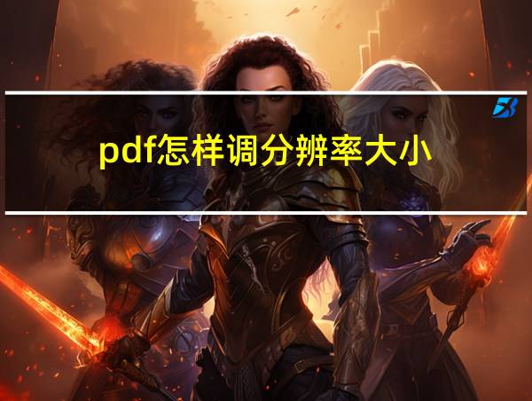 pdf怎样调分辨率大小的相关图片