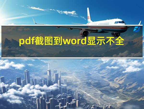 pdf截图到word显示不全怎么办的相关图片