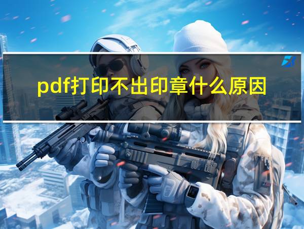 pdf打印不出印章什么原因的相关图片