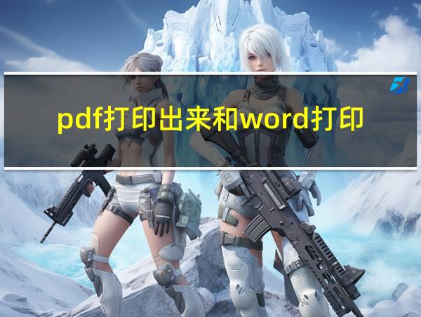 pdf打印出来和word打印出来一样吗的相关图片