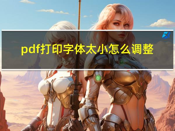 pdf打印字体太小怎么调整的相关图片