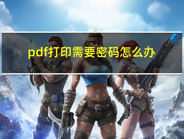 pdf打印需要密码怎么办的相关图片