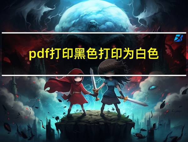 pdf打印黑色打印为白色的相关图片