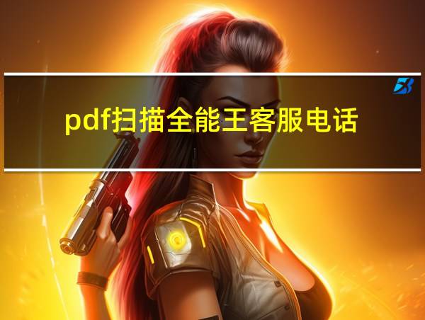 pdf扫描全能王客服电话的相关图片