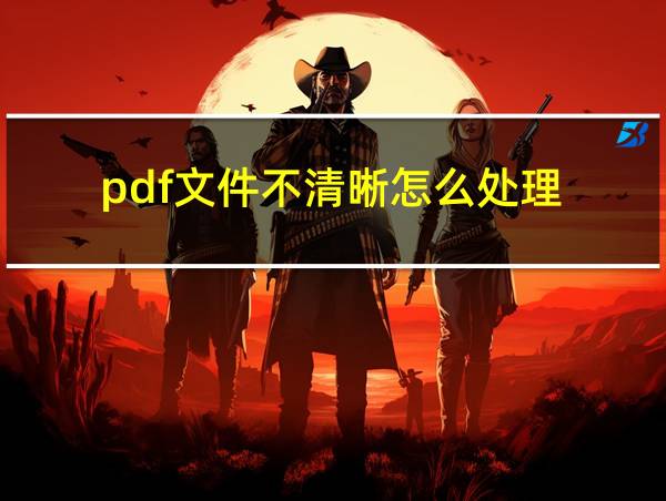 pdf文件不清晰怎么处理的相关图片