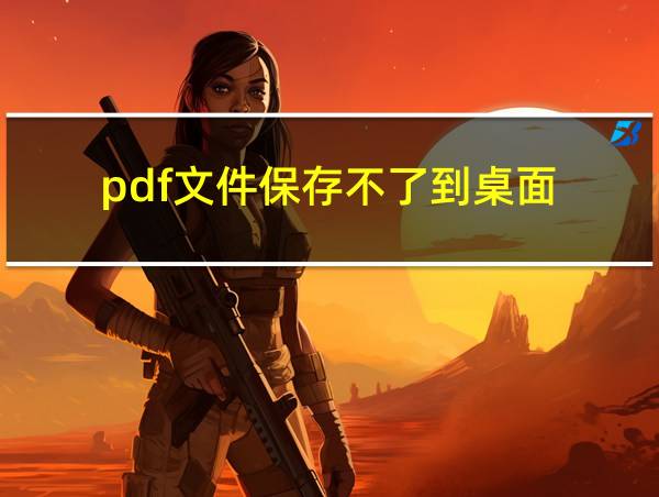 pdf文件保存不了到桌面的相关图片