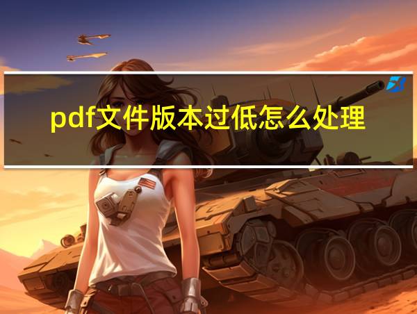 pdf文件版本过低怎么处理的相关图片