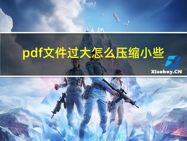 pdf文件过大怎么压缩小些的相关图片