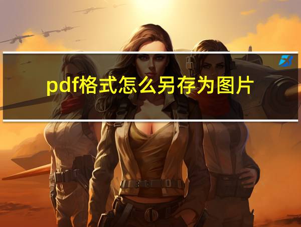 pdf格式怎么另存为图片的相关图片