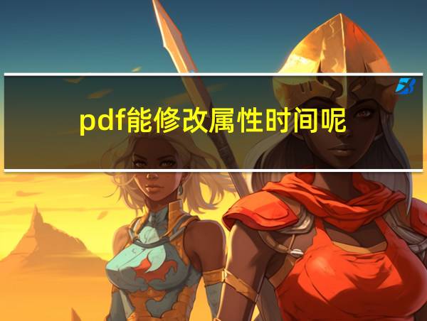 pdf能修改属性时间呢的相关图片