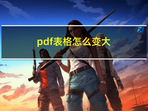 pdf表格怎么变大的相关图片