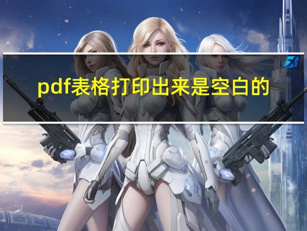 pdf表格打印出来是空白的的相关图片