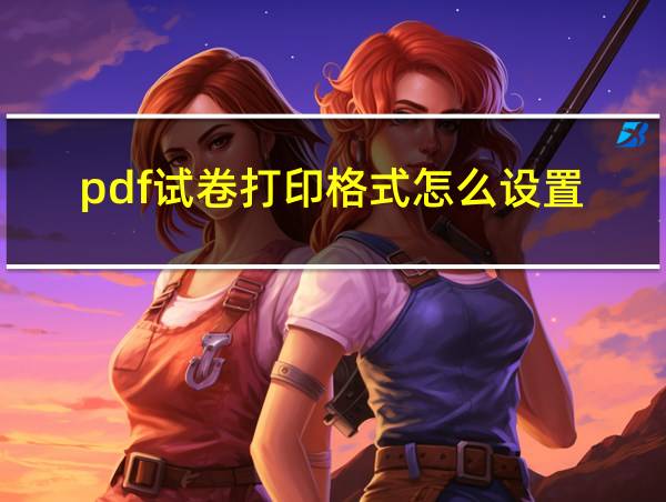 pdf试卷打印格式怎么设置的相关图片