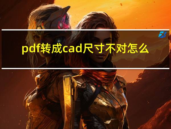 pdf转成cad尺寸不对怎么办的相关图片