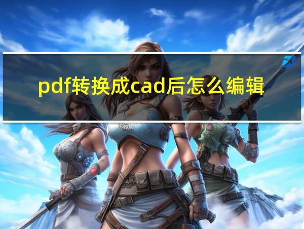 pdf转换成cad后怎么编辑的相关图片