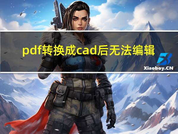 pdf转换成cad后无法编辑怎么办的相关图片