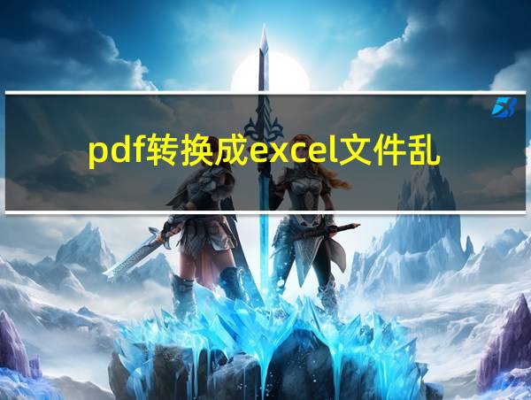 pdf转换成excel文件乱码的相关图片