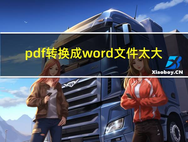 pdf转换成word文件太大怎么办的相关图片