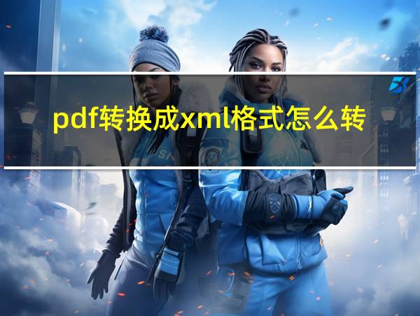 pdf转换成xml格式怎么转换的相关图片