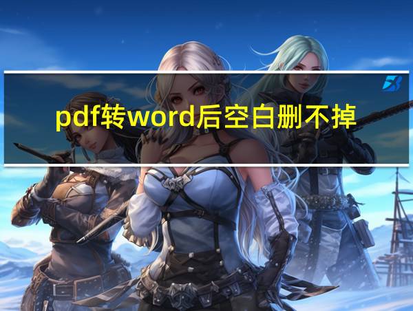 pdf转word后空白删不掉的相关图片