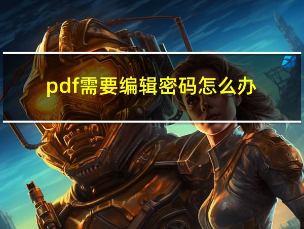 pdf需要编辑密码怎么办的相关图片