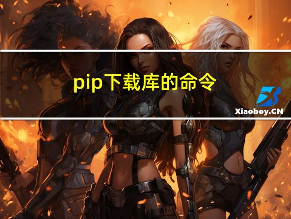 pip下载库的命令的相关图片