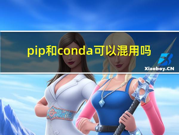 pip和conda可以混用吗的相关图片