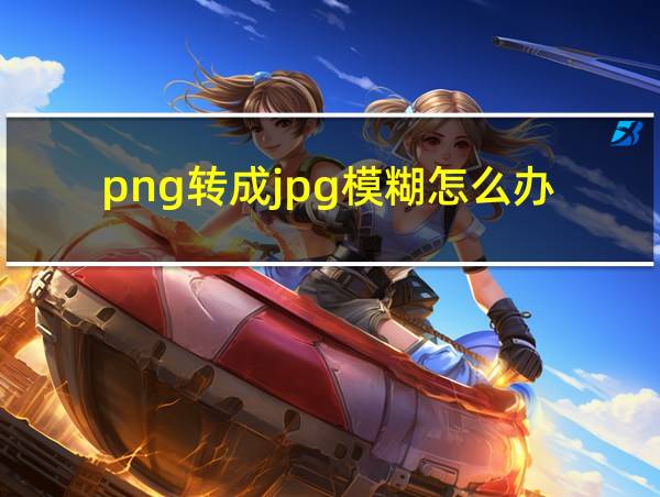 png转成jpg模糊怎么办的相关图片