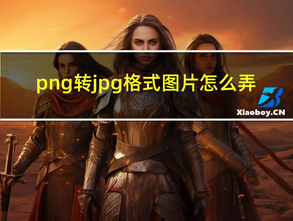 png转jpg格式图片怎么弄的相关图片