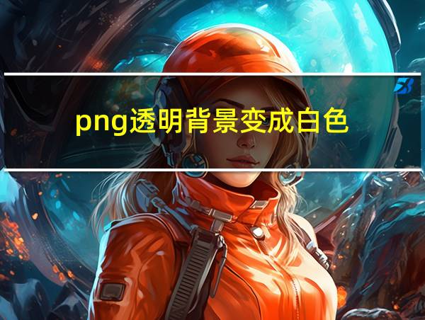 png透明背景变成白色的相关图片