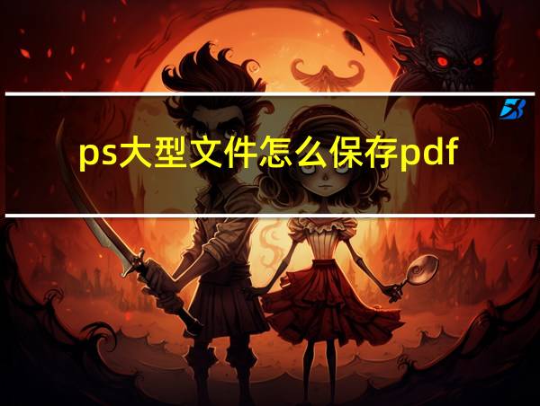 ps大型文件怎么保存pdf的相关图片