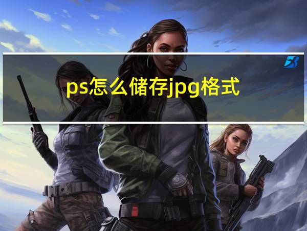 ps怎么储存jpg格式的相关图片