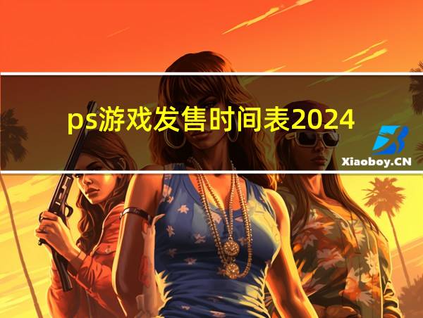 ps游戏发售时间表2024的相关图片