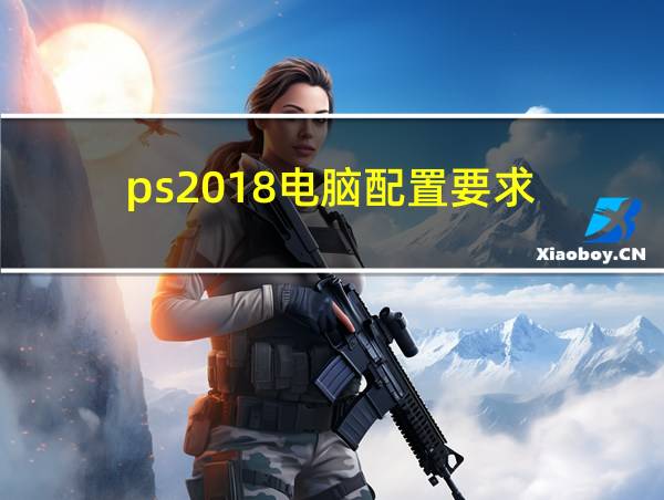 ps2018电脑配置要求的相关图片