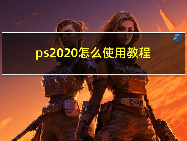 ps2020怎么使用教程的相关图片