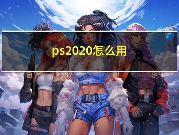 ps2020怎么用的相关图片