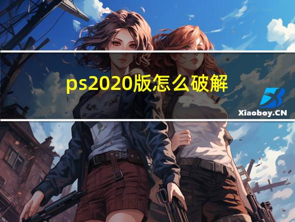 ps2020版怎么破解的相关图片