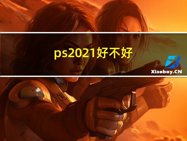 ps2021好不好的相关图片