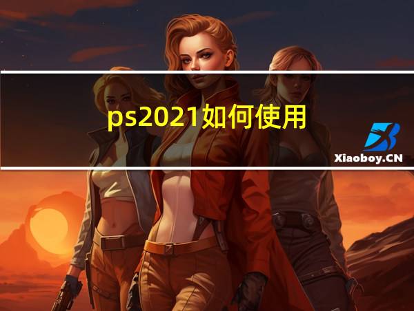 ps2021如何使用的相关图片