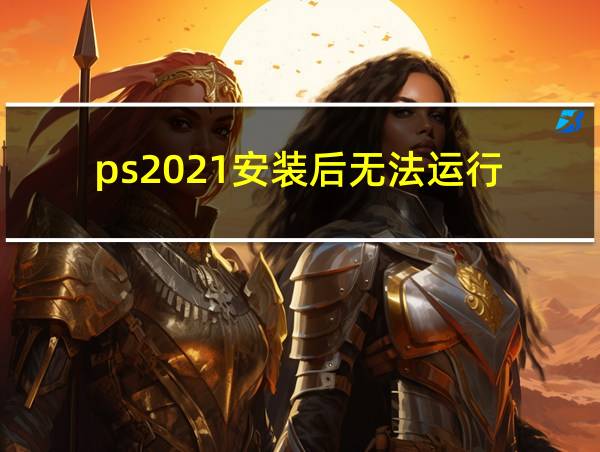 ps2021安装后无法运行的相关图片