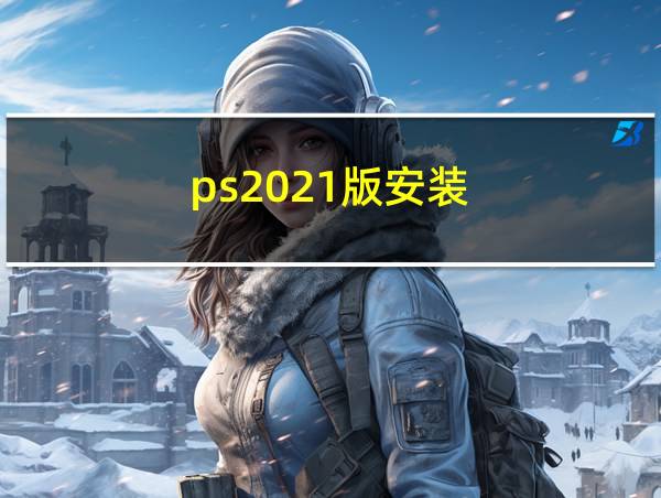 ps2021版安装的相关图片