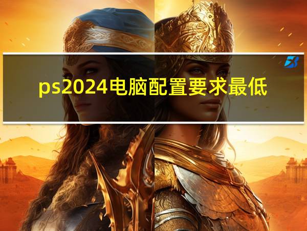 ps2024电脑配置要求最低的相关图片