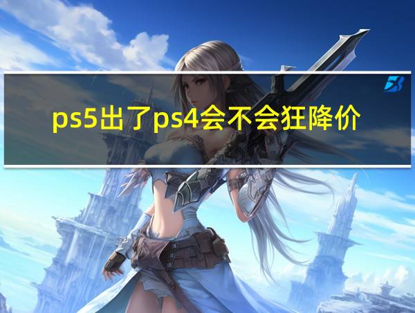 ps5出了ps4会不会狂降价的相关图片