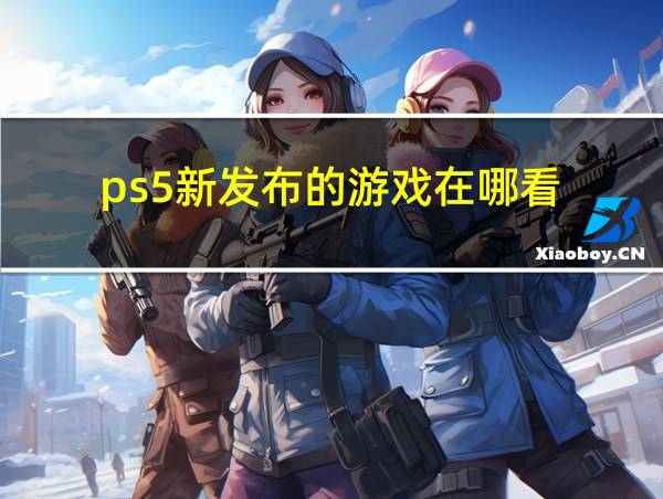 ps5新发布的游戏在哪看的相关图片