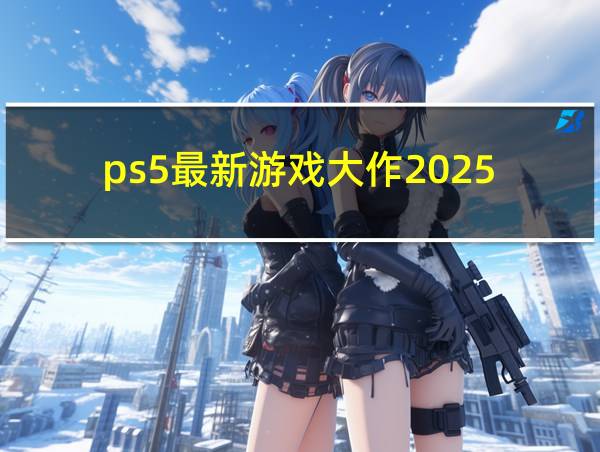 ps5最新游戏大作2025的相关图片