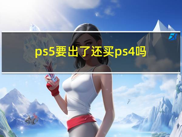 ps5要出了还买ps4吗的相关图片