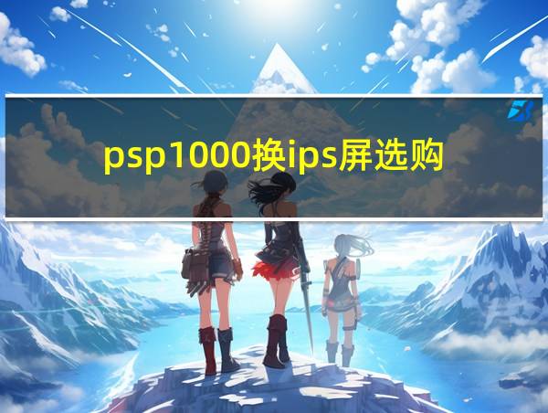 psp1000换ips屏选购的相关图片