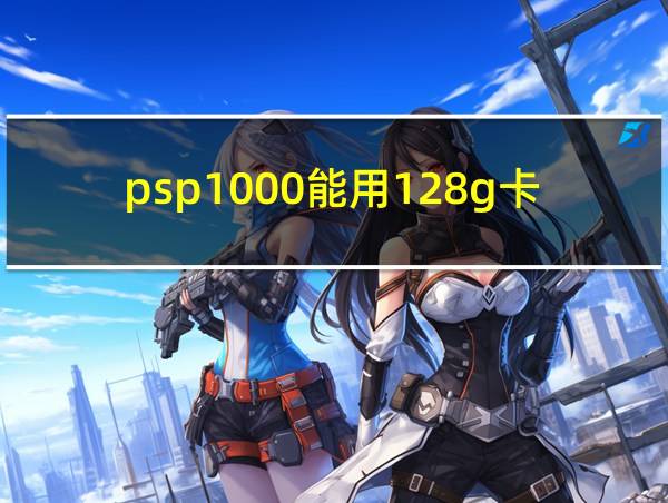 psp1000能用128g卡吗的相关图片