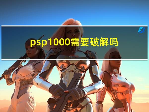 psp1000需要破解吗的相关图片