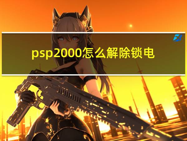 psp2000怎么解除锁电的相关图片